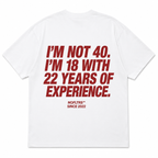 I'M NOT 40. I'M 18 WITH 22 YEARS OF EXPERIENCE