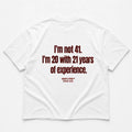 I'M NOT 41 I'M 20 WITH 21 YEARS OF EXPERIENCE
