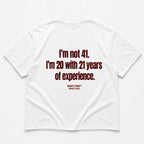 I'M NOT 41 I'M 20 WITH 21 YEARS OF EXPERIENCE