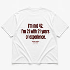 I'M NOT 42. I'M 21 WITH 21 YEARS OF EXPERIENCE