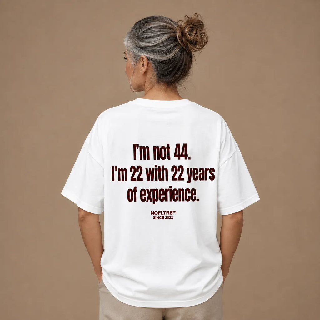 I'M NOT 44 I'M 22 WITH 22 YEARS OF EXPERIENCE