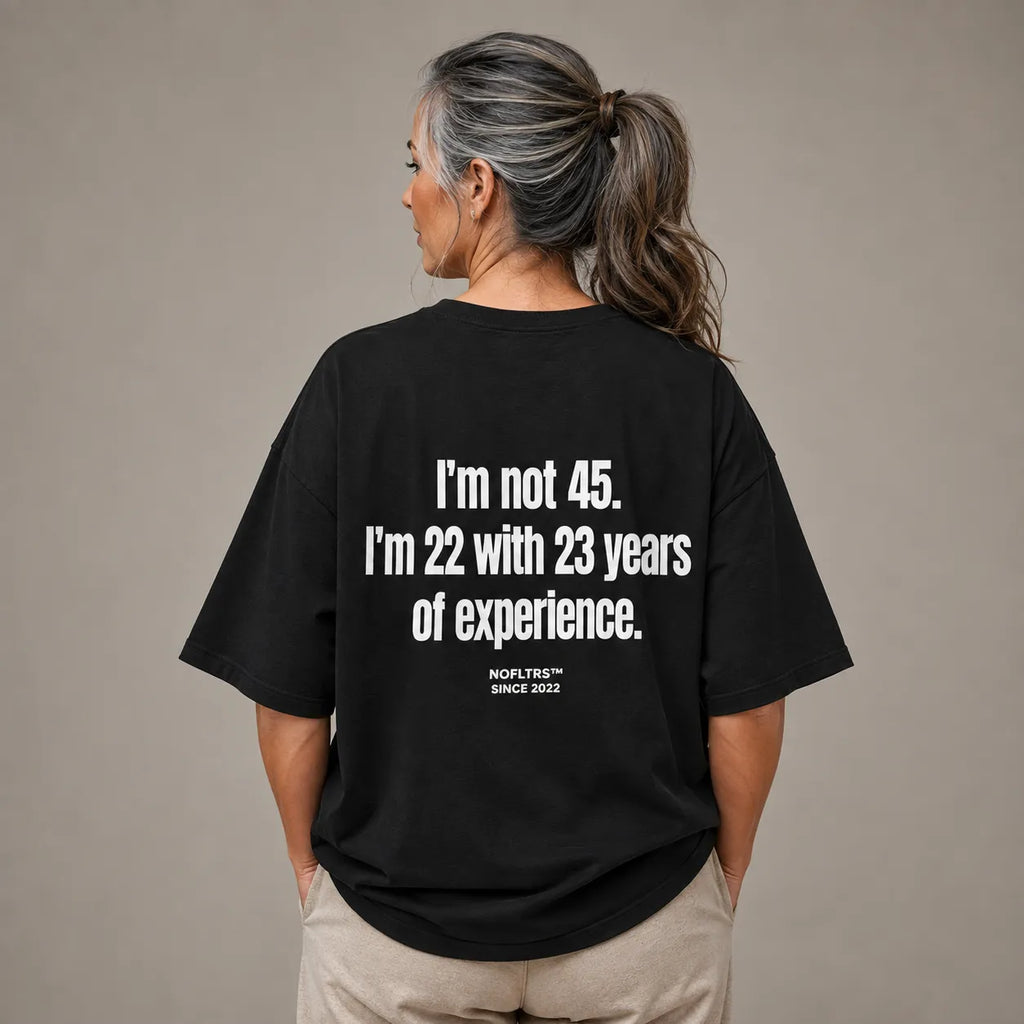 I'M NOT 45 I'M 22 WITH 23 YEARS OF EXPERIENCE