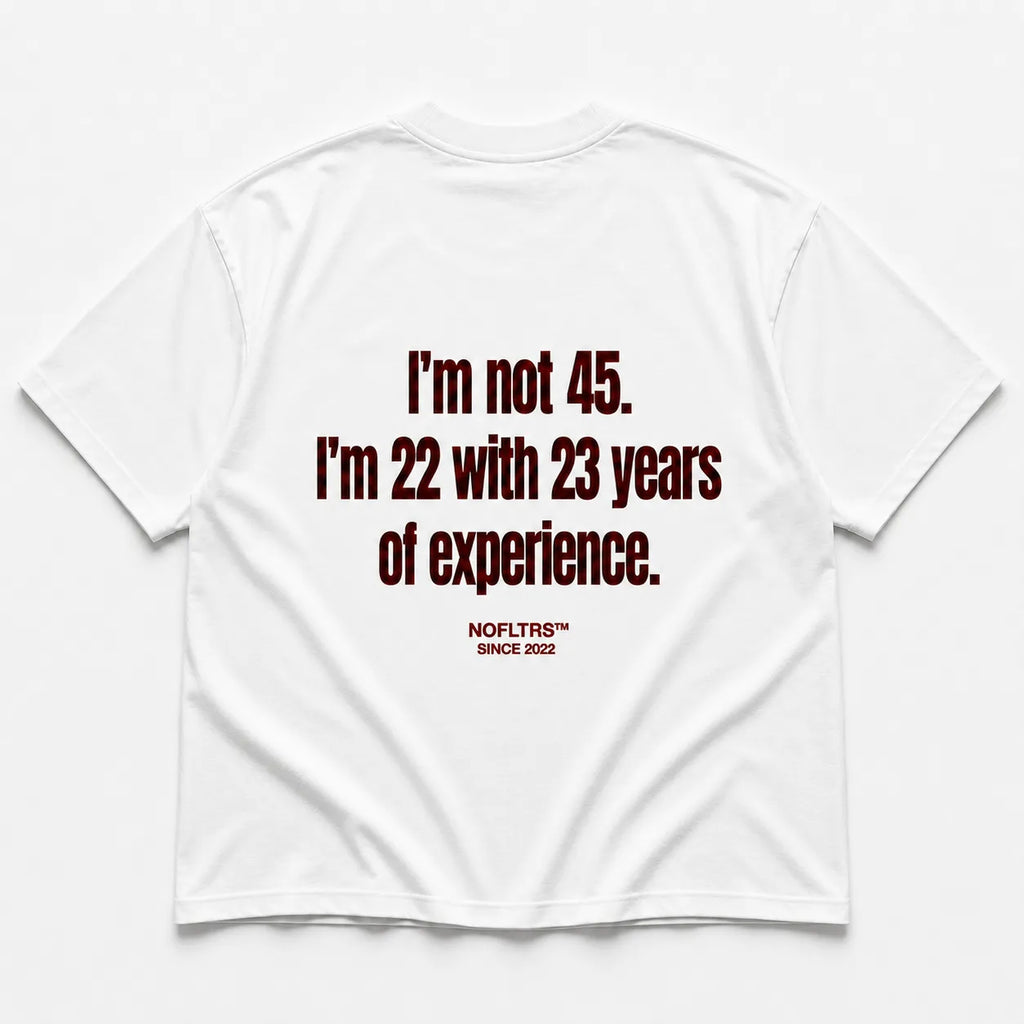 I'M NOT 45 I'M 22 WITH 23 YEARS OF EXPERIENCE