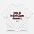 I'M NOT 45 I'M 22 WITH 23 YEARS OF EXPERIENCE