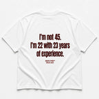 I'M NOT 45 I'M 22 WITH 23 YEARS OF EXPERIENCE