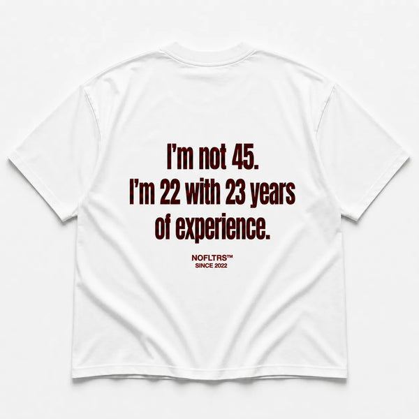 I'M NOT 45 I'M 22 WITH 23 YEARS OF EXPERIENCE