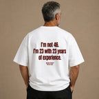 I'M NOT 46. I'M 23 WITH 23 YEARS OF EXPERIENCE