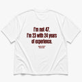 I'M NOT 47. I'M 23 WITH 24 YEARS OF EXPERIENCE