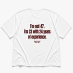 I'M NOT 47. I'M 23 WITH 24 YEARS OF EXPERIENCE