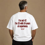I'M NOT 47. I'M 23 WITH 24 YEARS OF EXPERIENCE