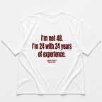 I'M NOT 48. I'M 24 WITH 24 YEARS OF EXPERIENCE