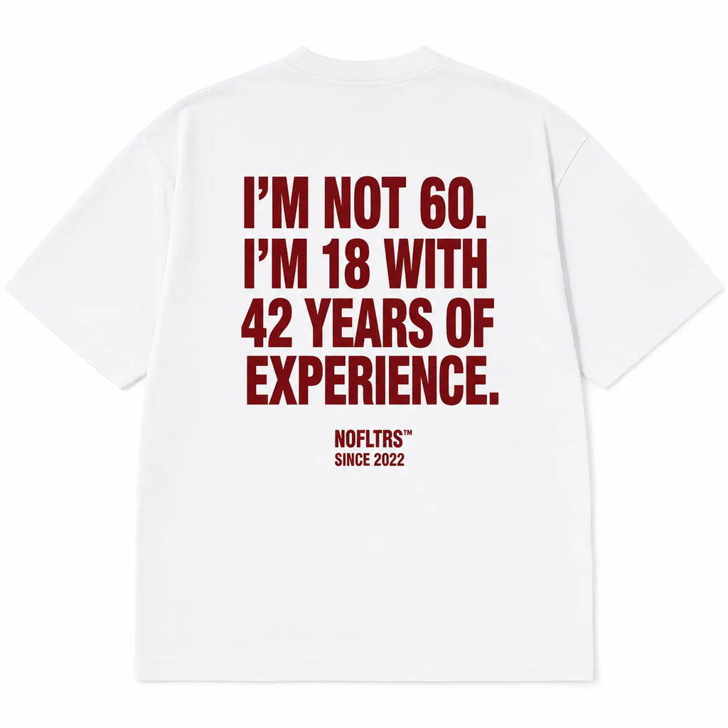 I'M NOT 60. I'M 18 WITH 42 YEARS OF EXPERIENCE