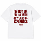 I'M NOT 60. I'M 18 WITH 42 YEARS OF EXPERIENCE