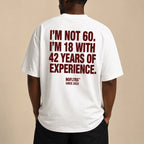 I'M NOT 60. I'M 18 WITH 42 YEARS OF EXPERIENCE