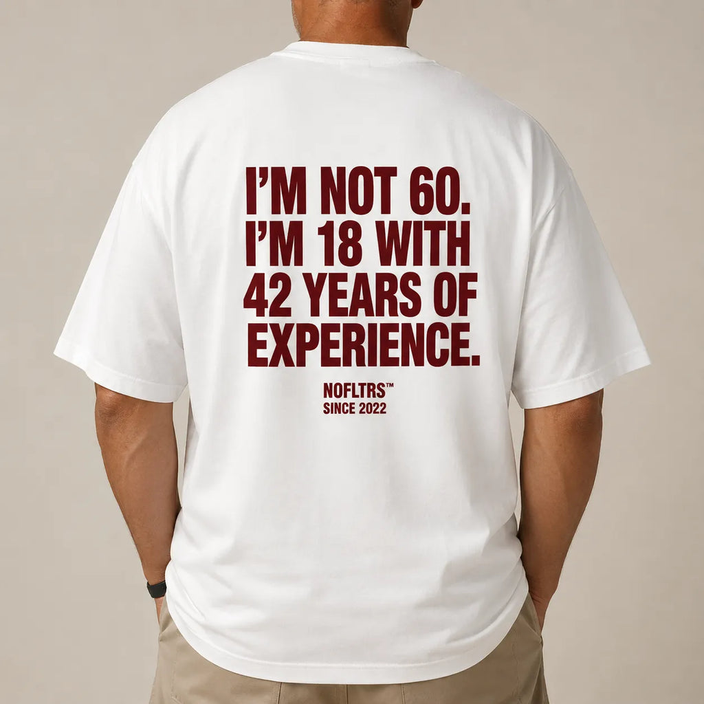 I'M NOT 60. I'M 18 WITH 42 YEARS OF EXPERIENCE