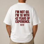I'M NOT 60. I'M 18 WITH 42 YEARS OF EXPERIENCE