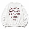 I'M NOT A GYNECOLOGIST BUT I'LL TAKE A LOOK SWEATSHIRT