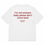 I'M NOT EMINEM BABY PLEASE DON'T COME BACK