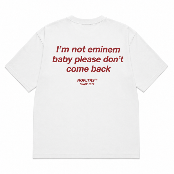 I'M NOT EMINEM BABY PLEASE DON'T COME BACK