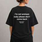I'M NOT EMINEM BABY PLEASE DON'T COME BACK