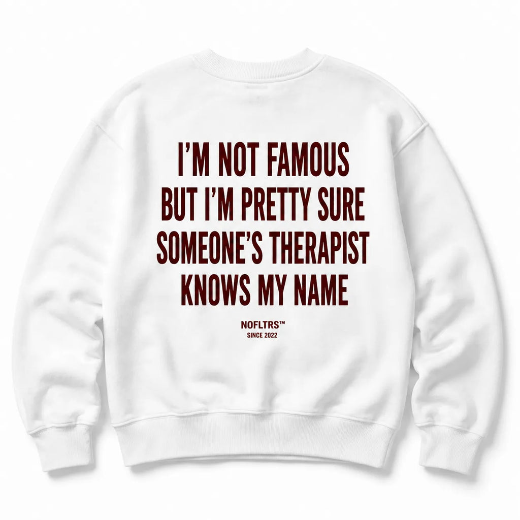 I'M NOT FAMOUS BUT I'M PRETTY SURE SOMEONE'S THERAPIST KNOWS MY NAME SWEATSHIRT