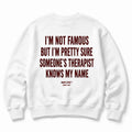 I'M NOT FAMOUS BUT I'M PRETTY SURE SOMEONE'S THERAPIST KNOWS MY NAME SWEATSHIRT
