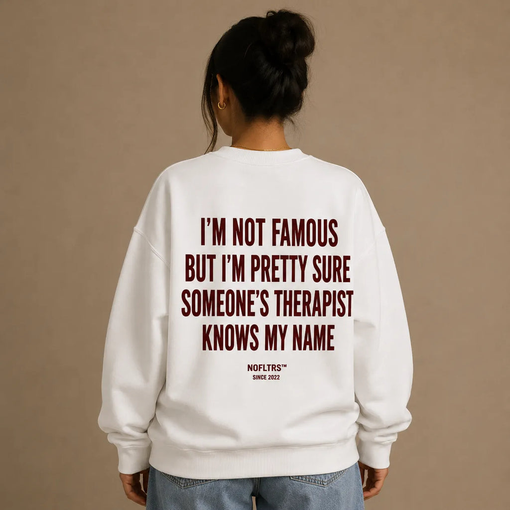 I'M NOT FAMOUS BUT I'M PRETTY SURE SOMEONE'S THERAPIST KNOWS MY NAME SWEATSHIRT