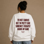 I'M NOT FAMOUS BUT I'M PRETTY SURE SOMEONE'S THERAPIST KNOWS MY NAME SWEATSHIRT