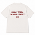I'M NOT FORTY. I'M DOUBLE TWENTY