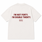 I'M NOT FORTY. I'M DOUBLE TWENTY