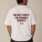 I'M NOT FORTY. I'M DOUBLE TWENTY