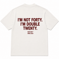 I'M NOT FORTY. I'M DOUBLE TWENTY
