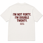 I'M NOT FORTY. I'M DOUBLE TWENTY