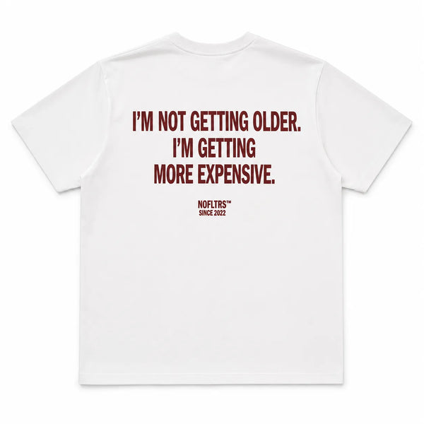 I'M NOT GETTING OLDER. I'M GETTING MORE EXPENSIVE.