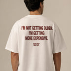 I'M NOT GETTING OLDER. I'M GETTING MORE EXPENSIVE.
