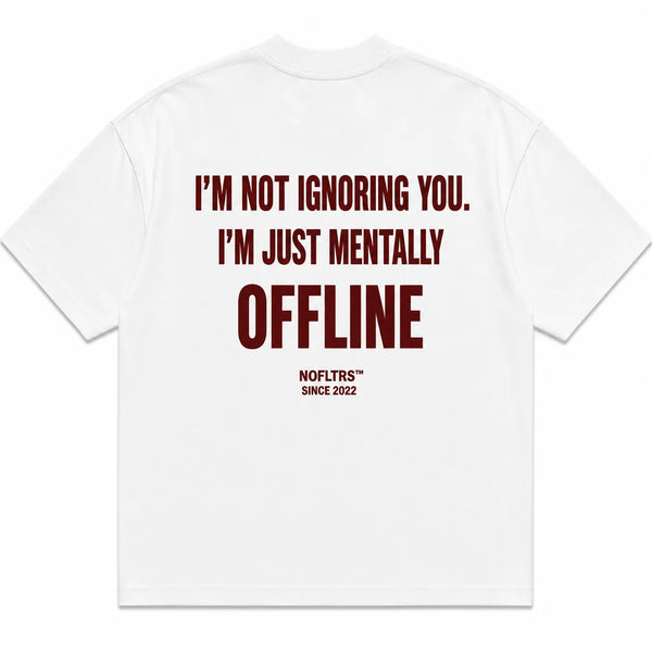 I'M NOT IGNORING YOU. I'M JUST MENTALLY OFFLINE