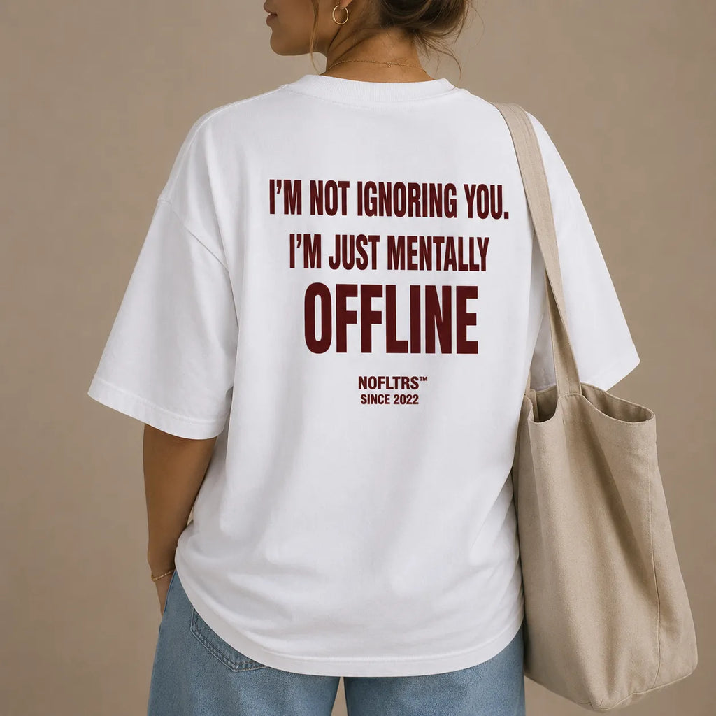 I'M NOT IGNORING YOU. I'M JUST MENTALLY OFFLINE