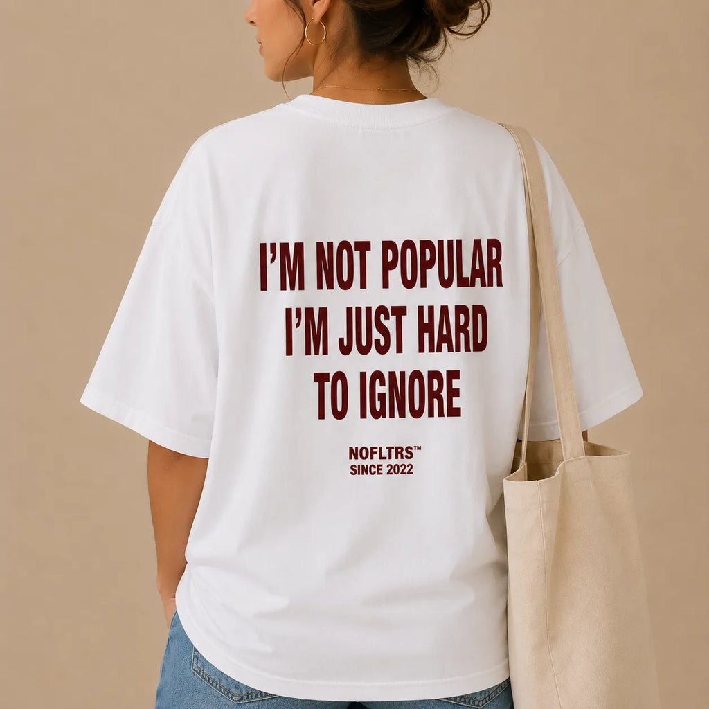I'M NOT POPULAR I'M JUST HARD TO IGNORE