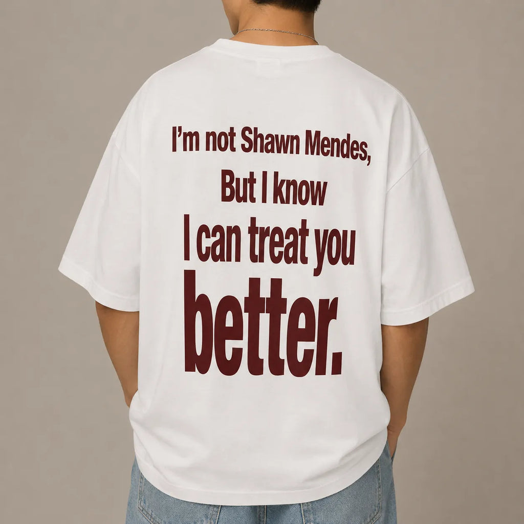 I'M NOT SHAWN MENDES, BUT I KNOW I CAN TREAT YOU BETTER