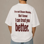 I'M NOT SHAWN MENDES, BUT I KNOW I CAN TREAT YOU BETTER