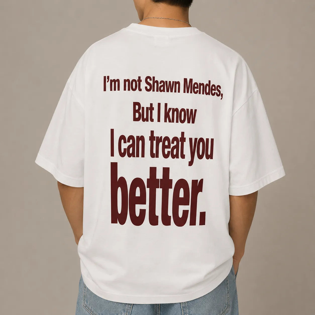 I'M NOT SHAWN MENDES, BUT I KNOW I CAN TREAT YOU BETTER