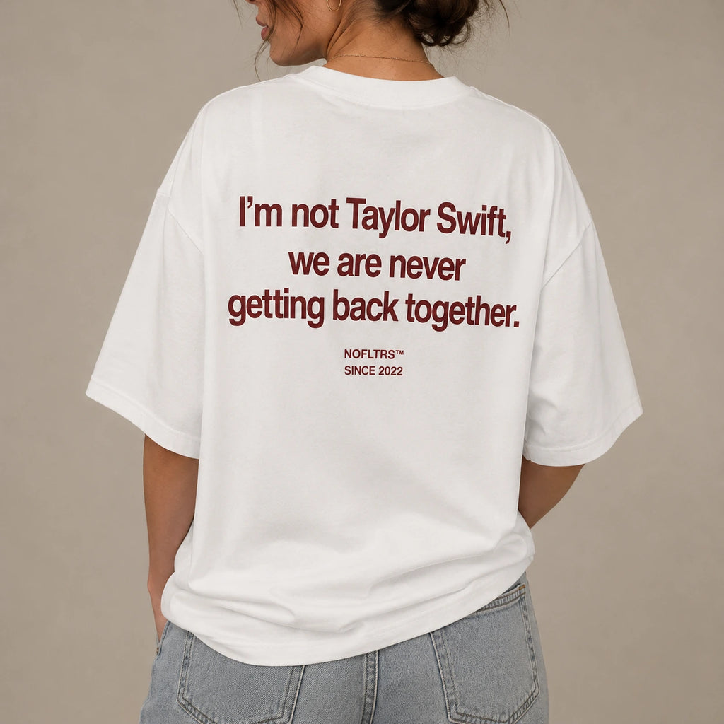 I'M NOT TAYLOR SWIFT, WE ARE NEVER GETTING BACK TOGETHER