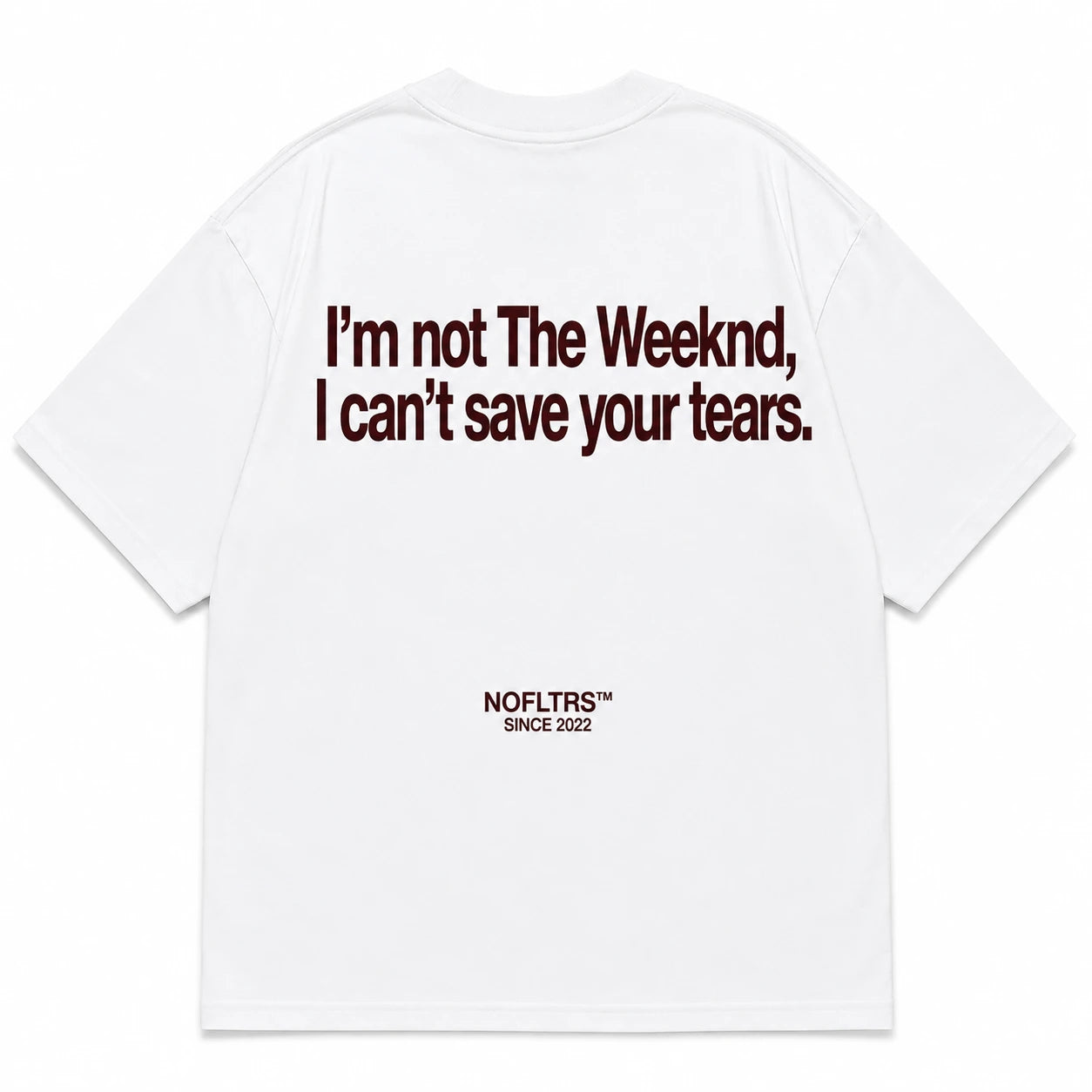 I'M NOT THE WEEKND, I CAN'T SAVE YOUR TEARS.