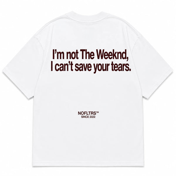 I'M NOT THE WEEKND, I CAN'T SAVE YOUR TEARS.