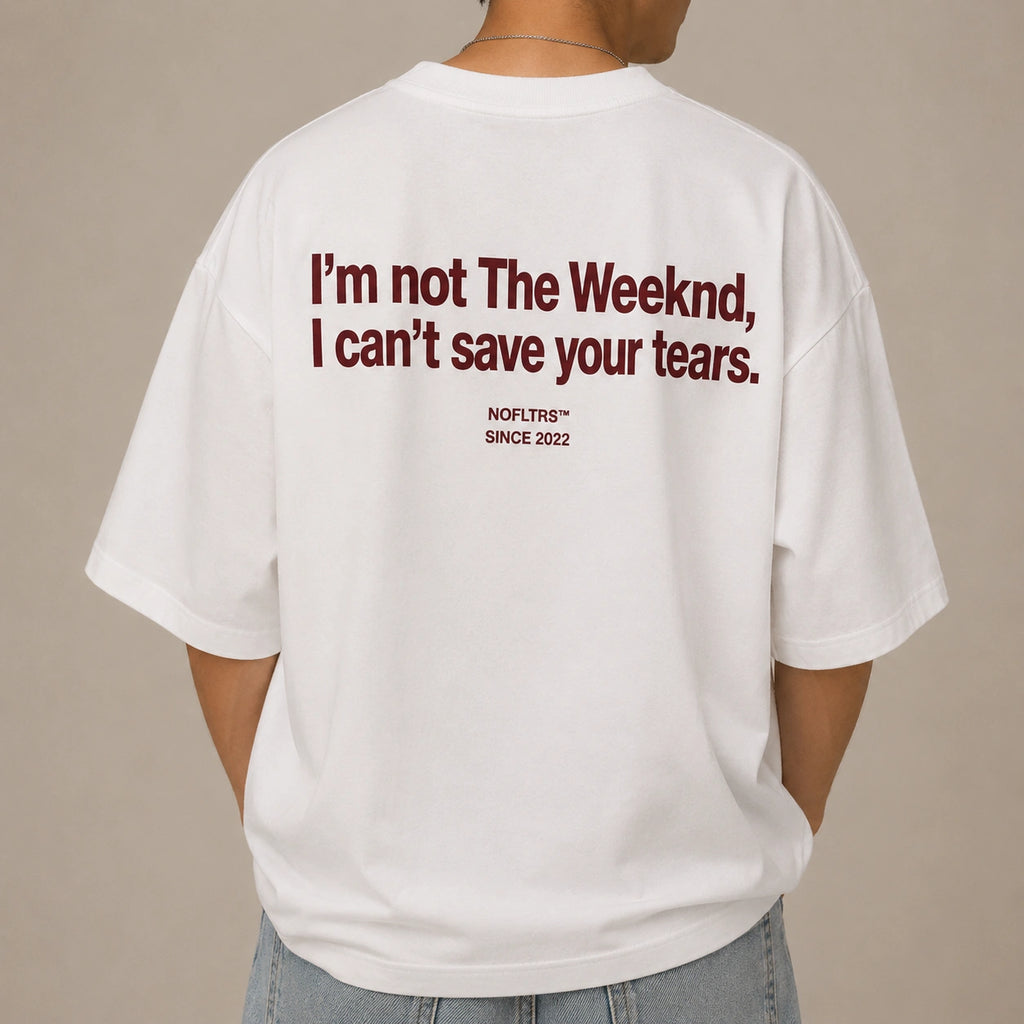 I'M NOT THE WEEKND, I CAN'T SAVE YOUR TEARS.