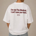 I'M NOT THE WEEKND, I CAN'T SAVE YOUR TEARS.