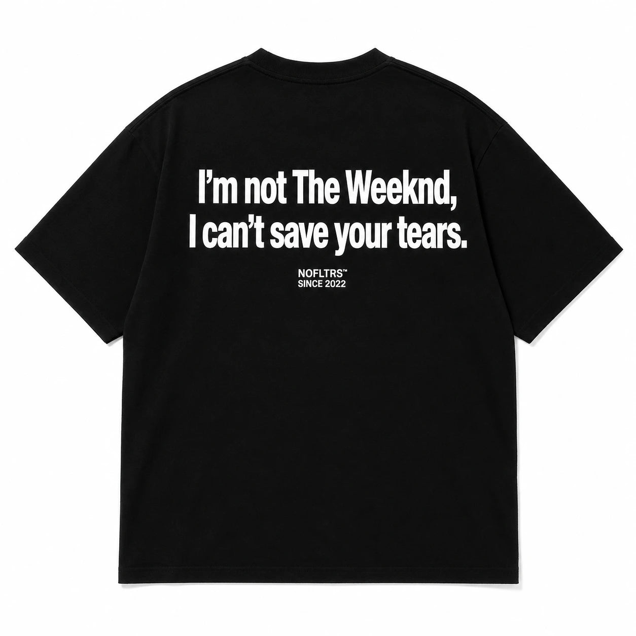 I'M NOT THE WEEKND, I CAN'T SAVE YOUR TEARS.