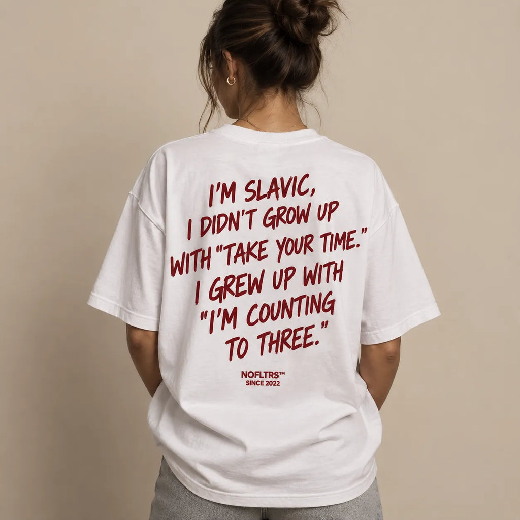 I'M SLAVIC, I DIDN'T GROW UP WITH "TAKE YOUR TIME." I GREW UP WITH "I'M COUNTING TO THREE.