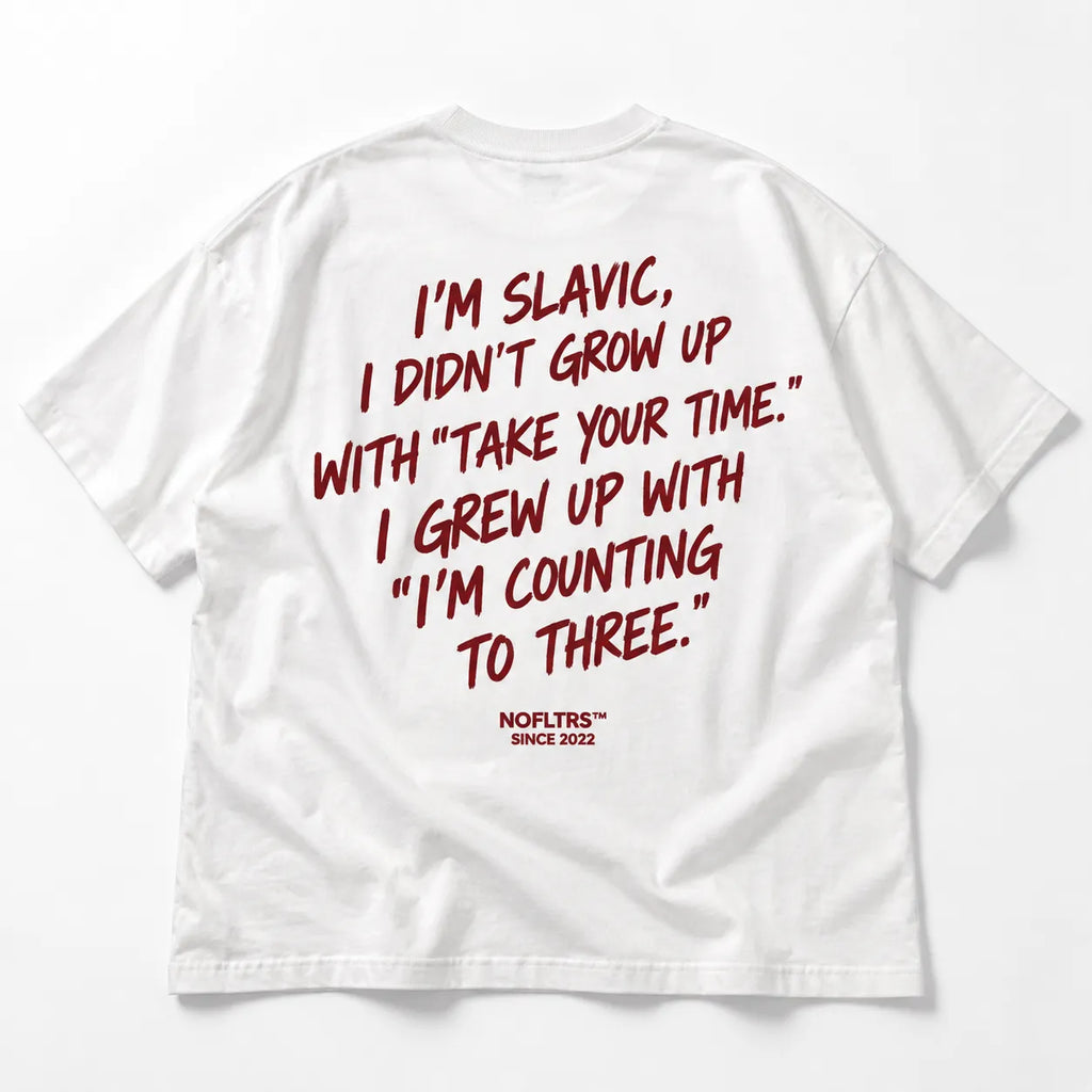 I'M SLAVIC, I DIDN'T GROW UP WITH "TAKE YOUR TIME." I GREW UP WITH "I'M COUNTING TO THREE.