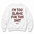 I'M TOO SLAVIC FOR THIS SHIT SWEATSHIRT